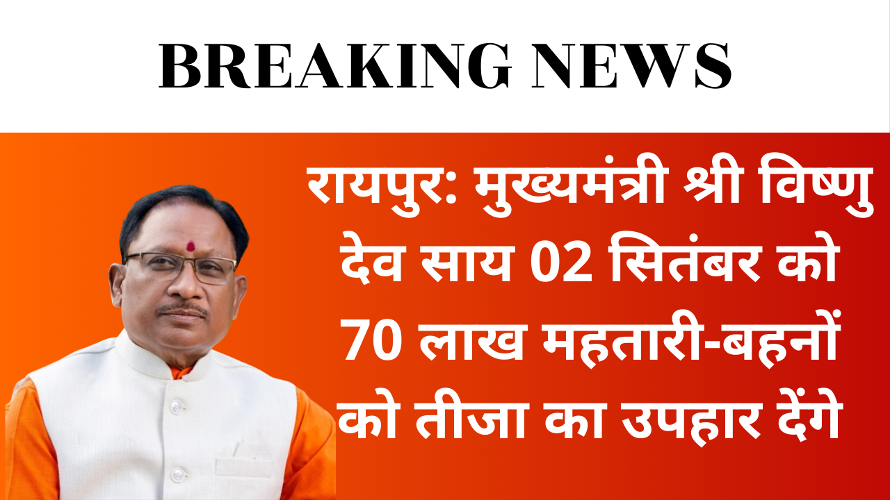 Raipur : रायपुर: मुख्यमंत्री श्री विष्णु देव साय 02 सितंबर को 70 लाख महतारी-बहनों को तीजा का उपहार देंगे