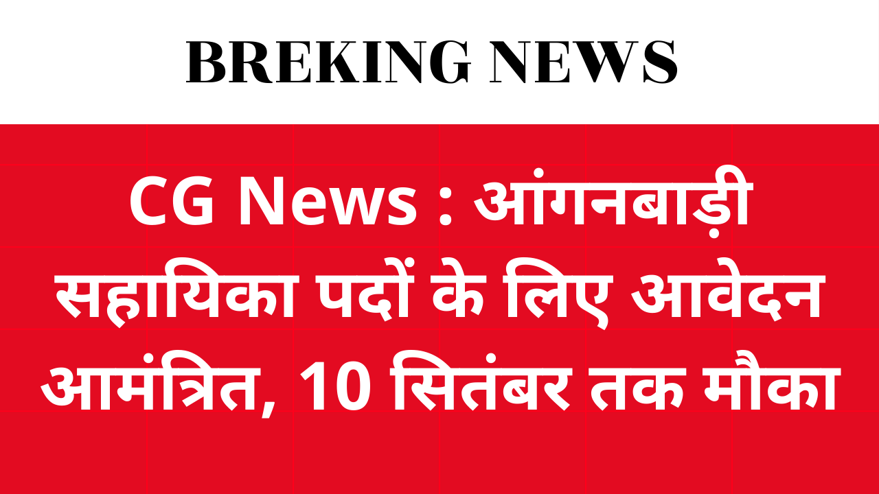 CG News : आंगनबाड़ी सहायिका पदों के लिए आवेदन आमंत्रित, 10 सितंबर तक मौका